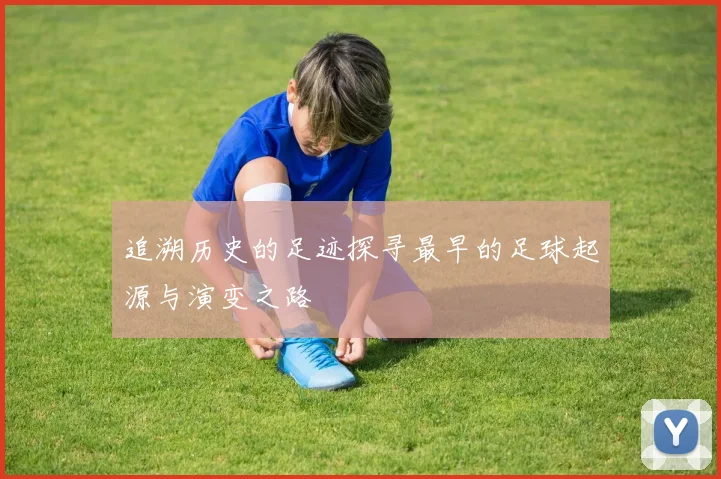 追溯历史的足迹探寻最早的足球起源与演变之路