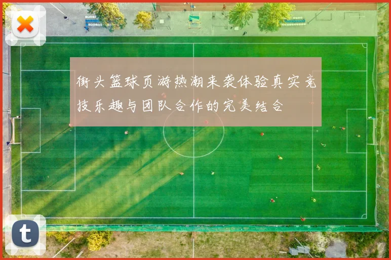街头篮球页游热潮来袭体验真实竞技乐趣与团队合作的完美结合